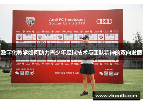 数字化教学如何助力青少年足球技术与团队精神的双向发展