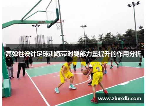 高弹性设计足球训练带对腿部力量提升的作用分析